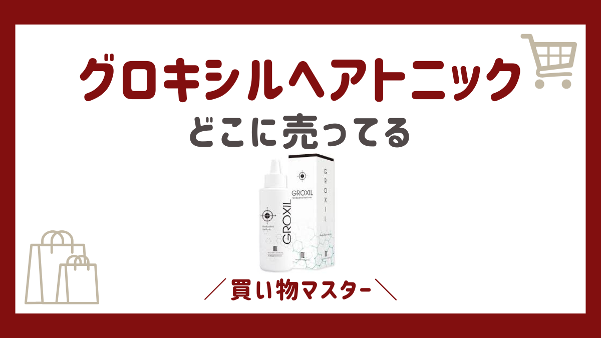 GROXIL(グロキシル)ヘアトニックはどこで売ってる？980円で買える場所に最安値を比較